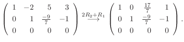 $\displaystyle \left(\begin{array}{rrrr}
1&-2&5&3\\
0&1&\frac{-9}{7}&-1\\
0&0&...
...rrrr}
1&0&\frac{17}{7}&1\\
0&1&\frac{-9}{7}&-1\\
0&0&0&0
\end{array}\right) .$