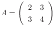 $A = \left(\begin{array}{cc}
2&3\\
3&4
\end{array}\right)$