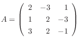 $A = \left(\begin{array}{rrr}
2&-3&1\\
1&2&-3\\
3&2&-1
\end{array}\right)$