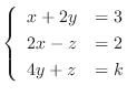 $\displaystyle \left\{\begin{array}{ll}
x+2y & = 3\\
2x-z & = 2\\
4y + z & = k
\end{array}\right. $