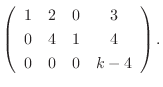 $\displaystyle \left(\begin{array}{cccc}
1&2&0&3\\
0&4&1&4\\
0&0&0&k-4
\end{array}\right) .$
