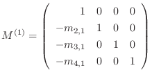 $\displaystyle M^{(1)} = \left(\begin{array}{rrrr}
1 & 0 & 0 & 0\\
-m_{2,1} & 1 & 0 & 0\\
-m_{3,1} & 0 & 1 & 0\\
-m_{4,1} & 0 & 0 & 1
\end{array}\right)$