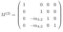 $\displaystyle M^{(2)} = \left(\begin{array}{rrrr}
1 & 0 & 0 & 0\\
0 & 1 & 0 & 0\\
0 & -m_{3,2} & 1 & 0\\
0 & -m_{4,2} & 0 & 1
\end{array}\right)$