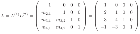 $\displaystyle L = L^{(1)}L^{(2)} = \left(\begin{array}{rrrr}
1 & 0 & 0 & 0\\
m...
...& 0 & 0\\
2 & 1 & 0 & 0\\
3 & 4 & 1 & 0\\
-1 & -3 & 0 & 1
\end{array}\right)$