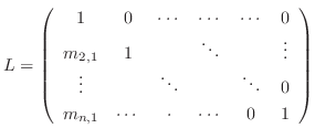 $\displaystyle L = \left(\begin{array}{cccccc}
1 & 0 & \cdots & \cdots & \cdots ...
... & & \ddots & 0\\
m_{n,1} & \cdots & \cdot & \cdots & 0 & 1
\end{array}\right)$