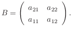$\displaystyle B = \left(\begin{array}{lr}
a_{21}&a_{22}\\
a_{11}&a_{12}
\end{array}\right) . $