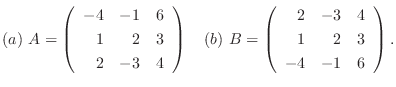 $(a)  A = \left(\begin{array}{rrr}
-4&-1&6\\
1&2&3\\
2&-3&4
\end{array}\right...
...  B = \left(\begin{array}{rrr}
2&-3&4\\
1&2&3\\
-4&-1&6
\end{array}\right). $