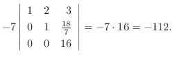 $\displaystyle -7 \left\vert\begin{array}{rrr}
1&2&3\\
0&1&\frac{18}{7}\\
0&0&16
\end{array}\right\vert = -7 \cdot 16 = -112 .$