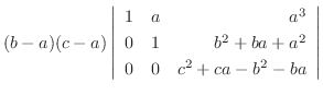 $\displaystyle (b-a)(c-a)\left \vert \begin{array}{rrr}
1&a&a^3\\
0&1&b^2+ba+a^2\\
0&0&c^2+ca-b^2-ba
\end{array}\right \vert$