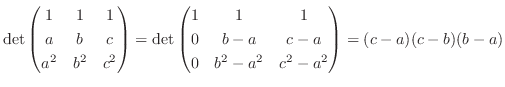 $\displaystyle \det \begin{pmatrix}1 & 1 & 1\\
a & b & c\\
a^2 & b^2 & c^2
\en...
...1 & 1\\
0 & b-a & c-a\\
0 & b^2-a^2 & c^2-a^2
\end{pmatrix} = (c-a)(c-b)(b-a)$
