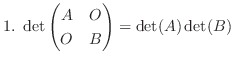 $\displaystyle 1. \det \begin{pmatrix}A & O\ O & B\end{pmatrix} = \det(A)\det(B)$