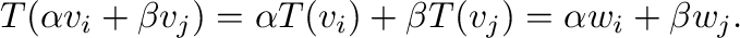 $\displaystyle T(\alpha{\bf v}_{i} + \beta{\bf v}_{j}) = \alpha T({\bf v}_{i}) + \beta T({\bf v}_{j}) = \alpha {\bf w}_{i} + \beta {\bf w}_{j}.$
