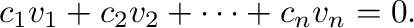 $\displaystyle c_{1}{\bf v}_{1} + c_{2}{\bf v}_{2} + \cdots + c_{n}{\bf v}_{n} = {\bf0}.
$