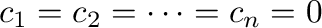 $c_{1} = c_{2} = \cdots = c_{n} = 0$