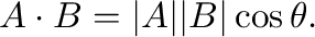$\displaystyle {\bf A} \cdot {\bf B} = \vert{\bf A}\vert \vert{\bf B}\vert \cos{\theta} . $