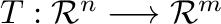 $T : {\mathcal R}^{n} \longrightarrow {\mathcal R}^{m}$