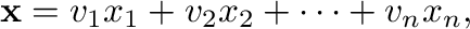$\displaystyle {\mathbf x} = {\bf v}_{1}x_{1} + {\bf v}_{2}x_{2} + \cdots + {\bf v}_{n}x_{n}, $