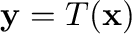 $\displaystyle {\mathbf y} = T({\mathbf x})$