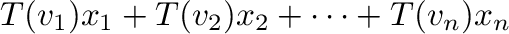 $\displaystyle T({\bf v}_{1})x_{1} + T({\bf v}_{2})x_{2} + \cdots + T({\bf v}_{n})x_{n}$
