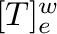 $[T]_{\bf e}^{\bf w}$