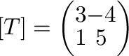 $[T] = \left(\begin{array}{cc}
3&-4\\
1&5
\end{array}\right)$
