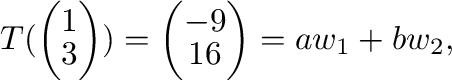 $\displaystyle T(\left(\begin{array}{c}
1\\
3
\end{array}\right)) = \left(\begin{array}{c}
-9\\
16
\end{array}\right) = a{\bf w}_{1} + b{\bf w}_{2},$