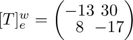 $[T]_{\bf e}^{\bf w} = \left(\begin{array}{cc}
-13&30\\
8&-17
\end{array}\right)$
