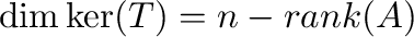 $\displaystyle \dim \ker(T) = n - {\rm rank}(A)$