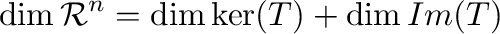 $\displaystyle \dim {\mathcal R}^{n} = \dim \ker(T) + \dim Im(T) $