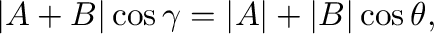 $\displaystyle \vert{\bf A+B}\vert\cos{\gamma} = \vert{\bf A}\vert + \vert{\bf B}\vert\cos{\theta},$