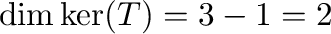 $\dim \ker(T) = 3 - 1 = 2$