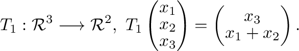 $\displaystyle T_{1} : {\mathcal R}^{3} \longrightarrow {\mathcal R}^{2},\ T_{1}...
...y}\right) = \left(\begin{array}{c}
x_{3}\\
x_{1} + x_{2}
\end{array}\right) . $