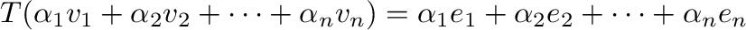 $T(\alpha_{1}{\bf v}_{1} + \alpha_{2}{\bf v}_{2} + \cdots + \alpha_{n}{\bf v}_{n...
... \alpha_{1}{\bf e}_{1} + \alpha_{2}{\bf e}_{2} + \cdots + \alpha_{n}{\bf e}_{n}$