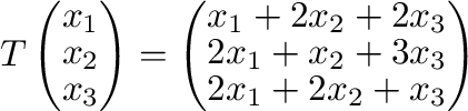 $T\left(\begin{array}{r}
x_{1}\\
x_{2}\\
x_{3}
\end{array}\right) = \left(\beg...
...x_{3}\\
2x_{1} + x_{2} + 3x_{3}\\
2x_{1} + 2x_{2} + x_{3}
\end{array}\right) $