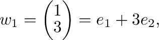 $\displaystyle {\bf w}_{1} = \left(\begin{array}{r}
1\\
3
\end{array}\right) = {\bf e}_{1} + 3{\bf e}_{2}, $