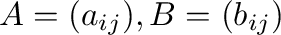 $A = (a_{ij}), B = (b_{ij})$