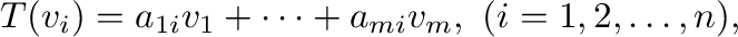 $\displaystyle T({\bf v}_{i}) = a_{1i}{\bf v}_{1} + \cdots + a_{mi}{\bf v}_{m}, \ (i = 1,2,\ldots,n) , $