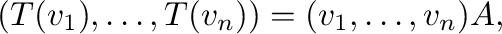 $\displaystyle (T({\bf v}_{1}),\ldots,T({\bf v}_{n})) = ({\bf v}_{1},\ldots,{\bf v}_{n})A, $