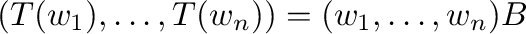 $\displaystyle (T({\bf w}_{1}),\ldots,T({\bf w}_{n})) = ({\bf w}_{1},\ldots,{\bf w}_{n})B $