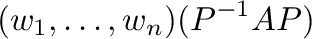 $\displaystyle ({\bf w}_{1},\ldots,{\bf w}_{n})(P^{-1}AP)$