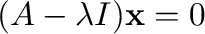 $\displaystyle (A - \lambda I){\mathbf x} = {\bf0} $