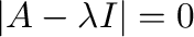 $\displaystyle \vert A - \lambda I\vert = 0 $
