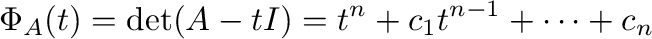$\displaystyle \Phi_{A}(t) = \det(A - tI) = t^{n} + c_{1}t^{n-1} + \cdots + c_{n} $