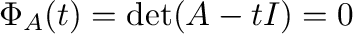 $\displaystyle \Phi_{A}(t) = \det(A - tI) = 0 $