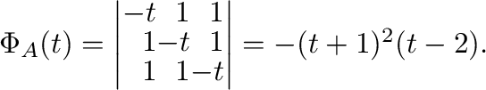 $\Phi_{A}(t) = \left \vert\begin{array}{rrr}
-t & 1 & 1\\
1 & -t & 1\\
1 & 1 & -t
\end{array}\right \vert = -(t+1)^{2}(t-2).$