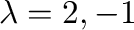 $\lambda = 2,-1$
