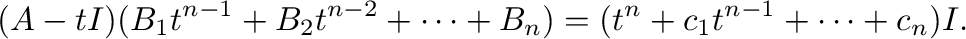 $\displaystyle (A - tI)(B_{1}t^{n-1} + B_{2}t^{n-2} + \cdots + B_{n}) = ( t^{n} + c_{1}t^{n-1} + \cdots + c_{n})I .$