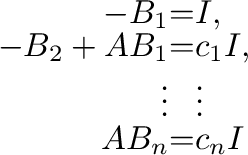 \begin{displaymath}\begin{array}{rrl}
-B_{1} &=& I,\\
-B_{2} + AB_{1} &=& c_{1}I,\\
\vdots&&\vdots\\
AB_{n}&=&c_{n}I
\end{array} \end{displaymath}