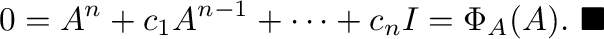 $\displaystyle {\bf0} = A^{n} + c_{1}A^{n-1} + \cdots + c_{n}I = \Phi_{A}(A).
\ensuremath{\ \blacksquare}
$