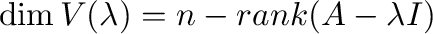 $\displaystyle \dim V(\lambda) = n - {\rm rank}(A - \lambda I) $